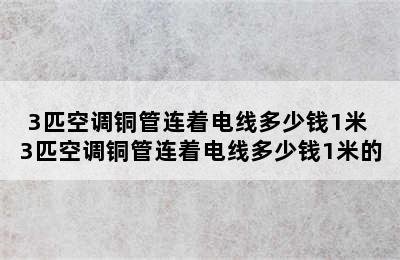 3匹空调铜管连着电线多少钱1米 3匹空调铜管连着电线多少钱1米的